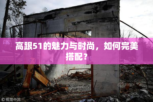 高跟51的魅力与时尚，如何完美搭配？