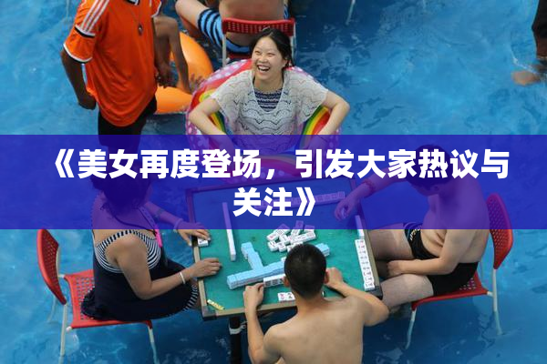 《美女再度登场，引发大家热议与关注》