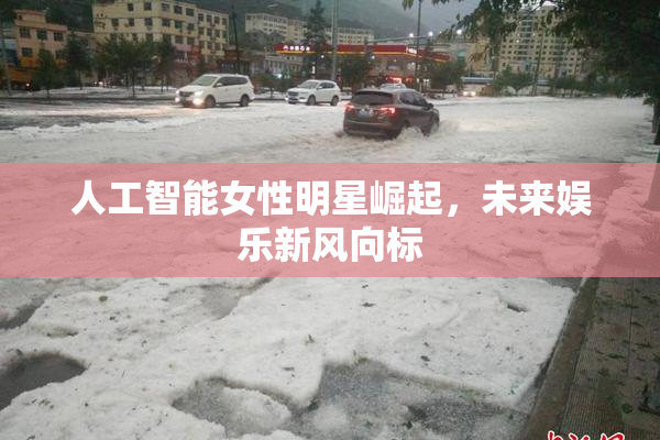 人工智能女性明星崛起，未来娱乐新风向标