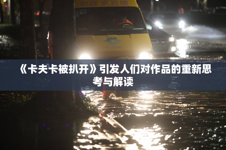 《卡夫卡被扒开》引发人们对作品的重新思考与解读