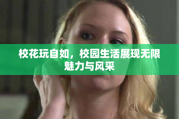 校花玩自如，校园生活展现无限魅力与风采