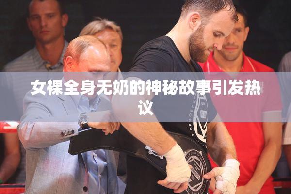 女裸全身无奶的神秘故事引发热议