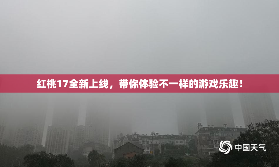 红桃17全新上线，带你体验不一样的游戏乐趣！