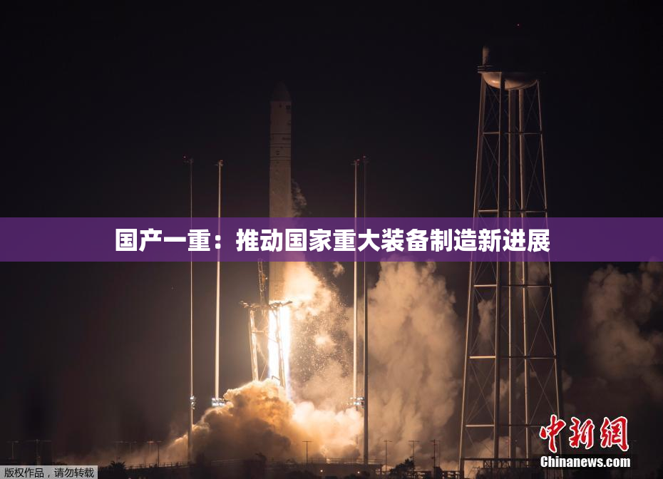 国产一重：推动国家重大装备制造新进展