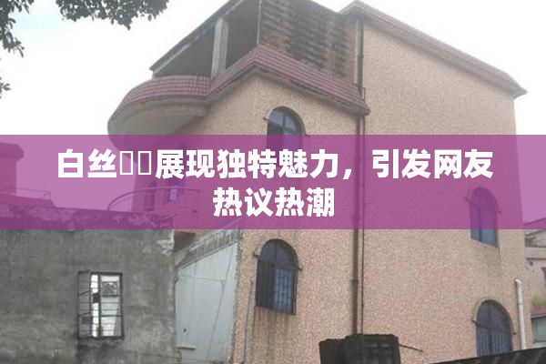 白丝妺妺展现独特魅力，引发网友热议热潮