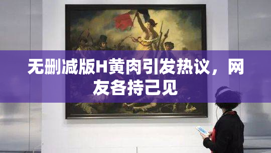 无删减版H黄肉引发热议，网友各持己见
