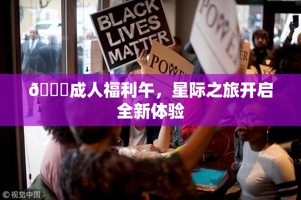 🔞成人福利午，星际之旅开启全新体验