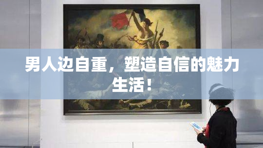 男人边自重，塑造自信的魅力生活！