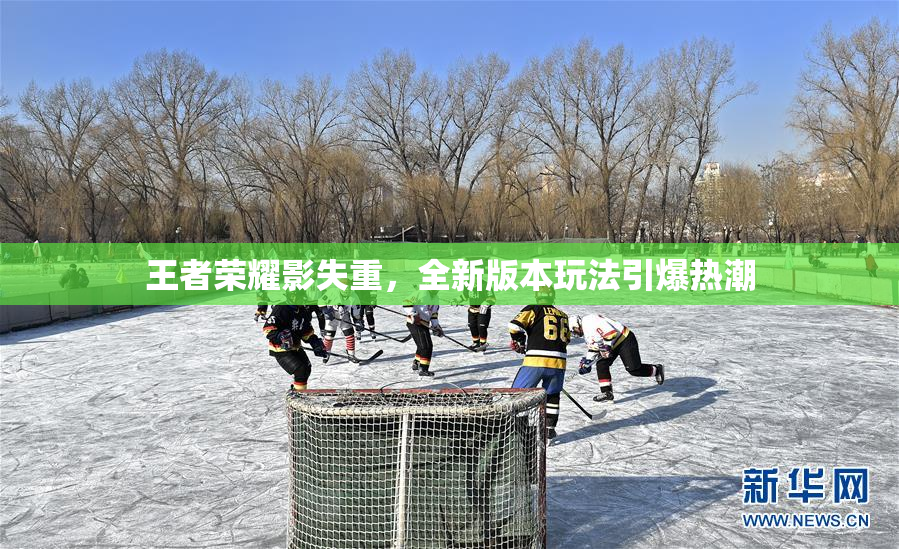 王者荣耀影失重，全新版本玩法引爆热潮