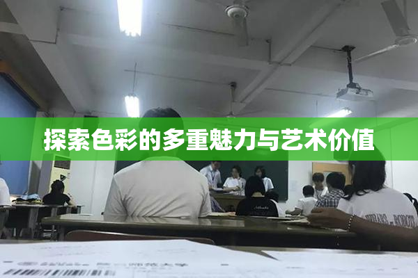 探索色彩的多重魅力与艺术价值