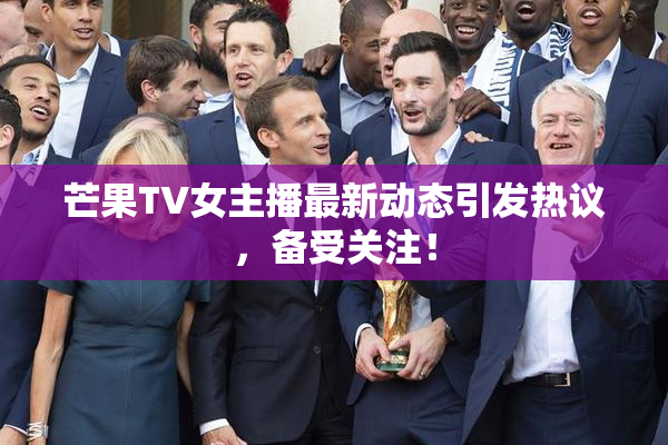 芒果TV女主播最新动态引发热议，备受关注！
