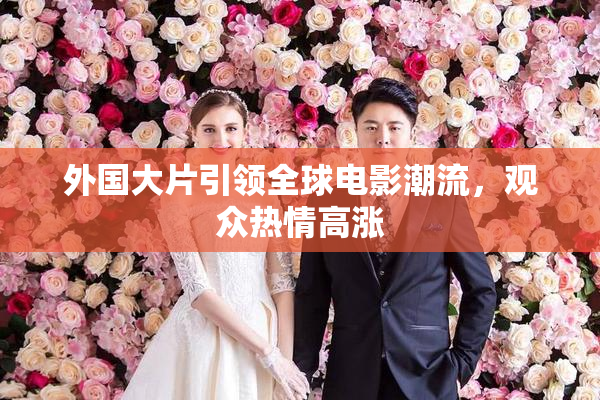 外国大片引领全球电影潮流，观众热情高涨