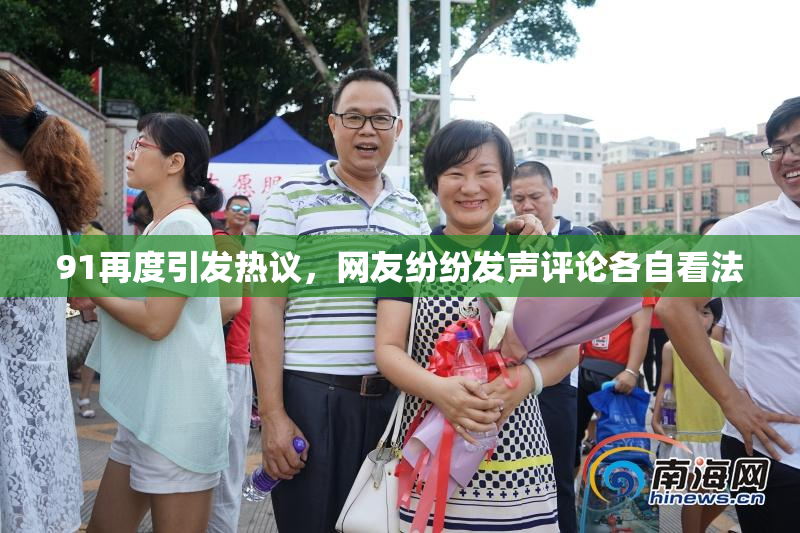 91再度引发热议，网友纷纷发声评论各自看法