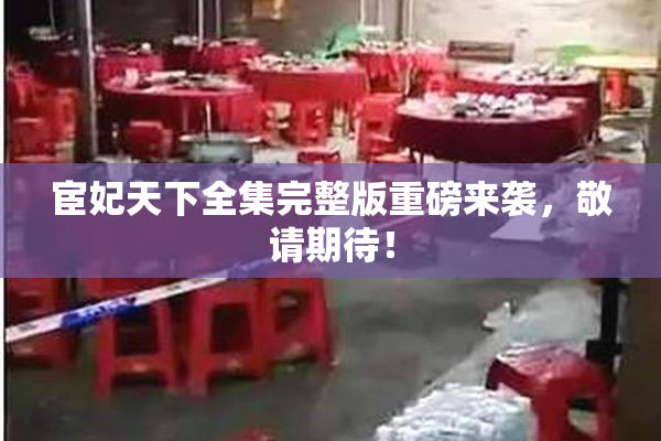 宦妃天下全集完整版重磅来袭，敬请期待！