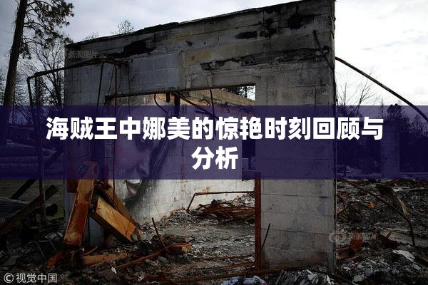 海贼王中娜美的惊艳时刻回顾与分析