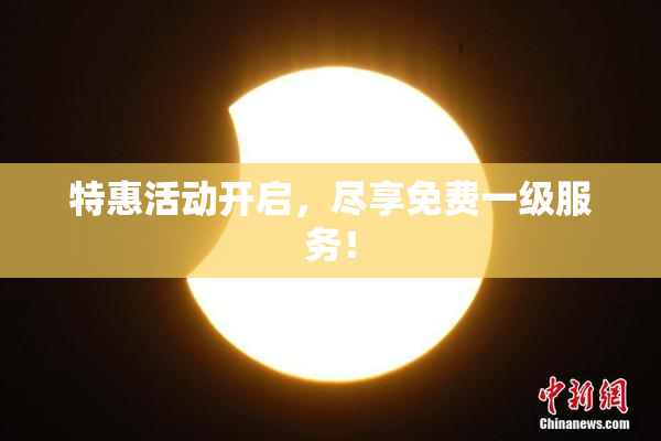 特惠活动开启，尽享免费一级服务！