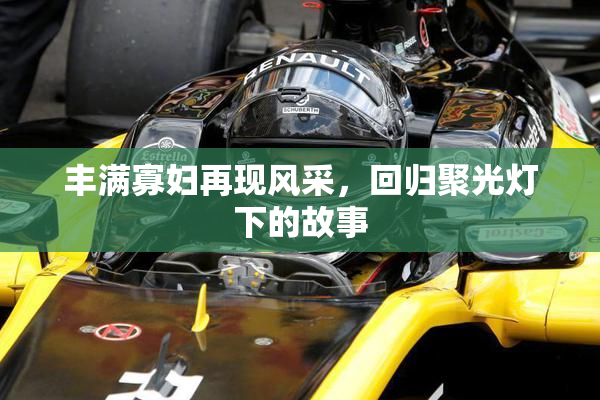丰满寡妇再现风采，回归聚光灯下的故事