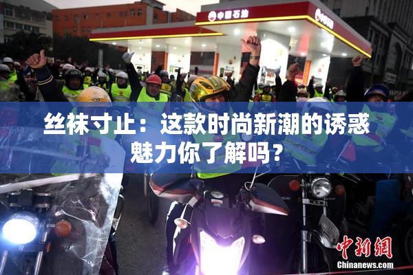 丝袜寸止：这款时尚新潮的诱惑魅力你了解吗？