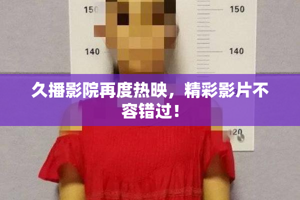 久播影院再度热映，精彩影片不容错过！