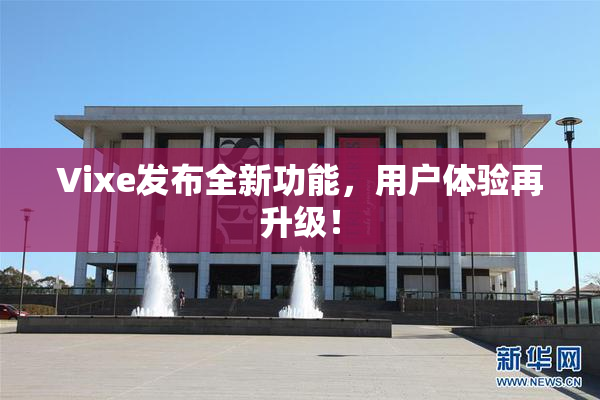 Vixe发布全新功能，用户体验再升级！