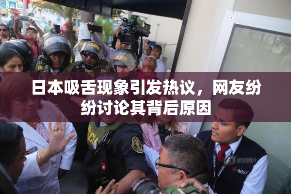 日本吸舌现象引发热议，网友纷纷讨论其背后原因