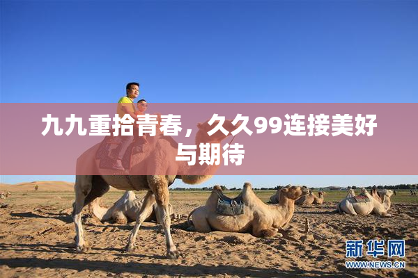 九九重拾青春，久久99连接美好与期待