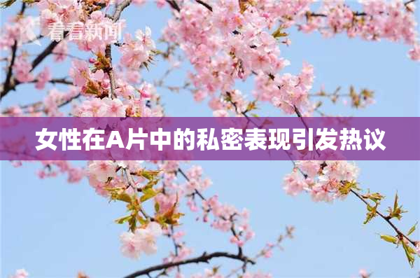 女性在A片中的私密表现引发热议