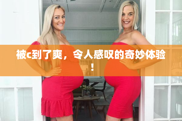 被c到了爽，令人感叹的奇妙体验！