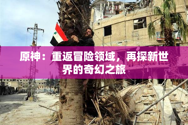 原神：重返冒险领域，再探新世界的奇幻之旅