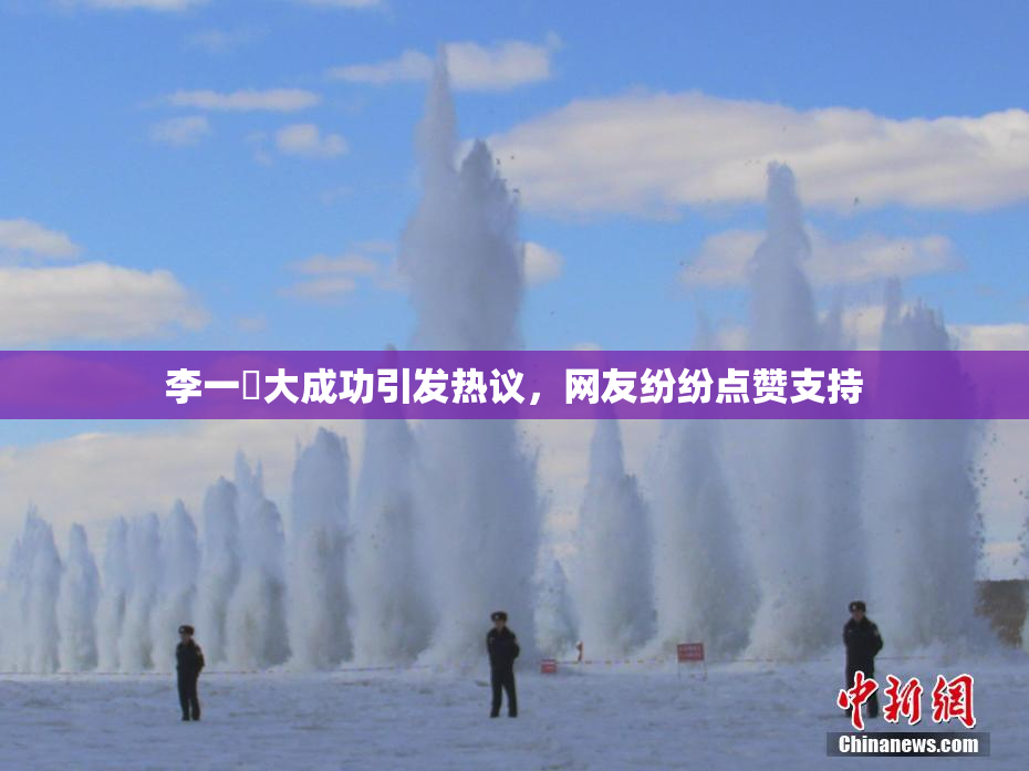 李一挏大成功引发热议，网友纷纷点赞支持
