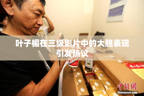 叶子楣在三级影片中的大胆表现引发热议