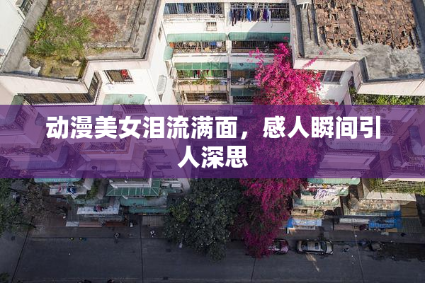 动漫美女泪流满面，感人瞬间引人深思