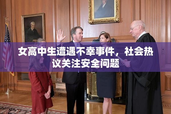 女高中生遭遇不幸事件，社会热议关注安全问题