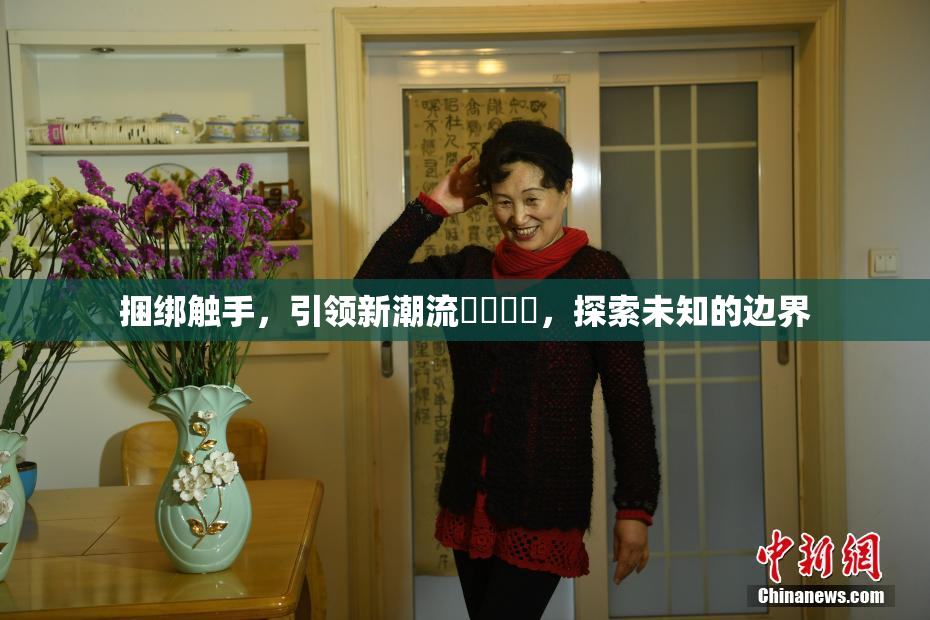 捆绑触手，引领新潮流❌‌❌‌，探索未知的边界
