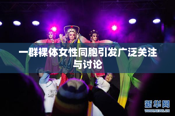 一群裸体女性同胞引发广泛关注与讨论