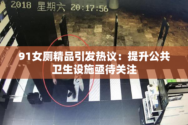 91女厕精品引发热议：提升公共卫生设施亟待关注