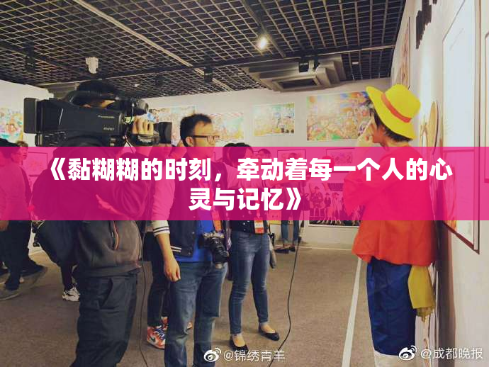 《黏糊糊的时刻，牵动着每一个人的心灵与记忆》