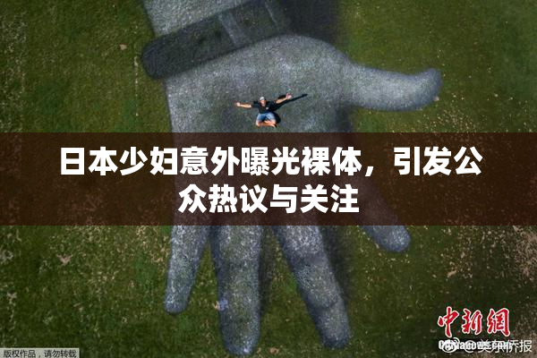日本少妇意外曝光裸体，引发公众热议与关注