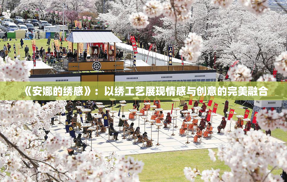 《安娜的绣感》：以绣工艺展现情感与创意的完美融合