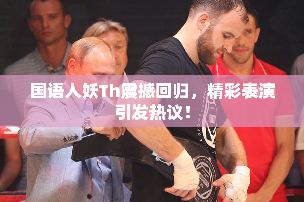 国语人妖Th震撼回归，精彩表演引发热议！