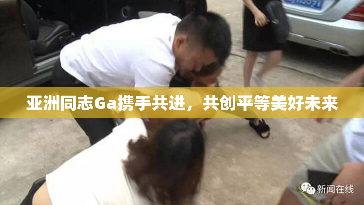 亚洲同志Ga携手共进，共创平等美好未来