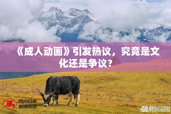《成人动画》引发热议，究竟是文化还是争议？