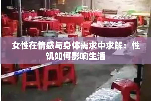 女性在情感与身体需求中求解：性饥如何影响生活