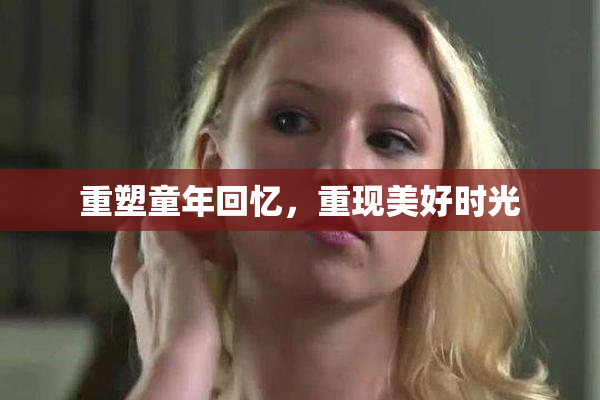 重塑童年回忆，重现美好时光