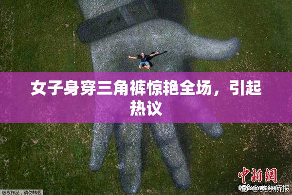 女子身穿三角裤惊艳全场，引起热议
