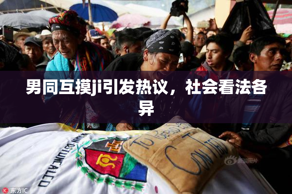 男同互摸ji引发热议，社会看法各异