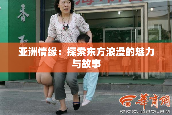 亚洲情缘：探索东方浪漫的魅力与故事