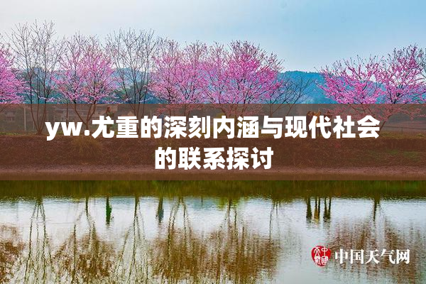 yw.尤重的深刻内涵与现代社会的联系探讨