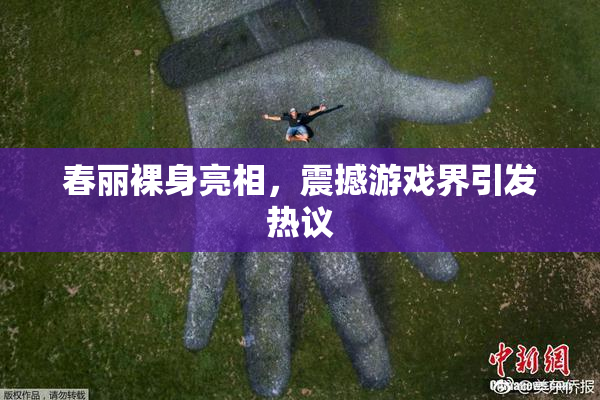 春丽裸身亮相，震撼游戏界引发热议