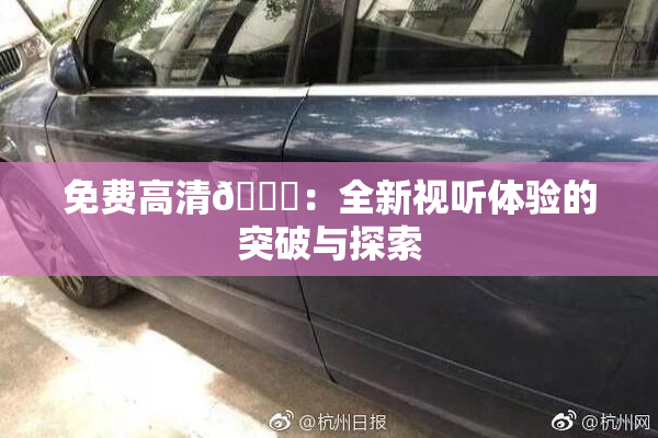 免费高清🔞：全新视听体验的突破与探索